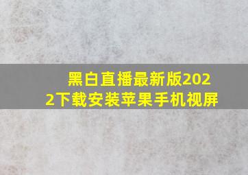 黑白直播最新版2022下载安装苹果手机视屏