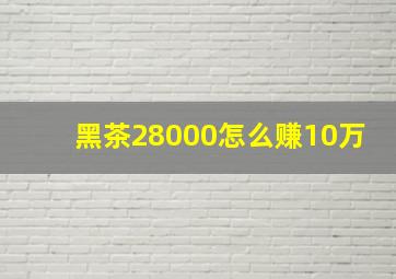 黑茶28000怎么赚10万