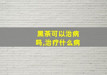 黑茶可以治病吗,治疗什么病