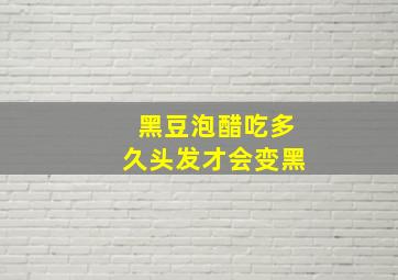 黑豆泡醋吃多久头发才会变黑