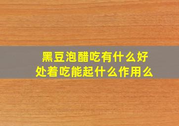 黑豆泡醋吃有什么好处着吃能起什么作用么