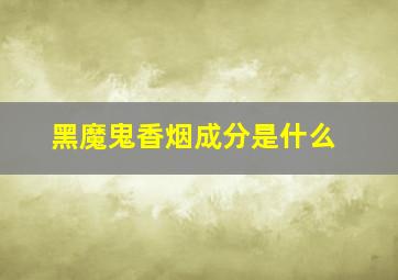 黑魔鬼香烟成分是什么