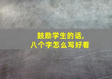 鼓励学生的话,八个字怎么写好看