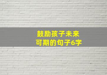 鼓励孩子未来可期的句子6字