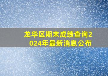 龙华区期末成绩查询2024年最新消息公布