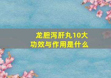 龙胆泻肝丸10大功效与作用是什么