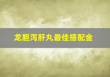 龙胆泻肝丸最佳搭配金