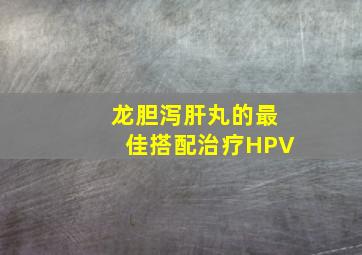 龙胆泻肝丸的最佳搭配治疗HPV