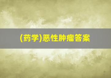 (药学)恶性肿瘤答案