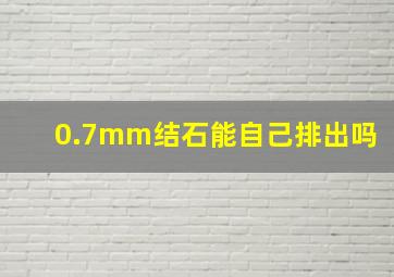 0.7mm结石能自己排出吗