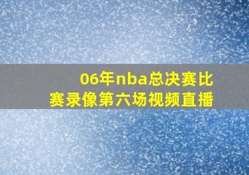 06年nba总决赛比赛录像第六场视频直播