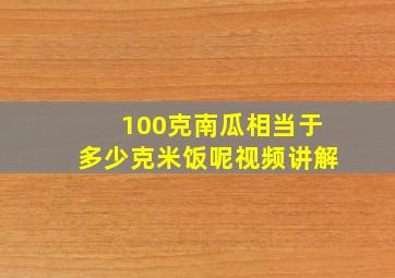 100克南瓜相当于多少克米饭呢视频讲解