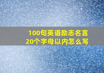 100句英语励志名言20个字母以内怎么写