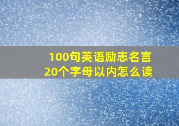 100句英语励志名言20个字母以内怎么读