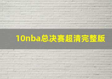 10nba总决赛超清完整版