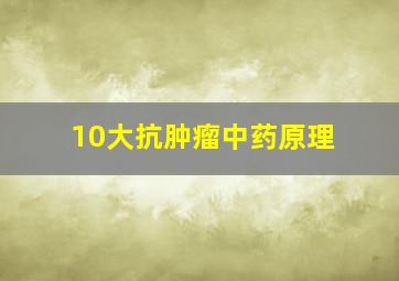 10大抗肿瘤中药原理