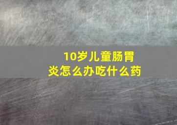 10岁儿童肠胃炎怎么办吃什么药