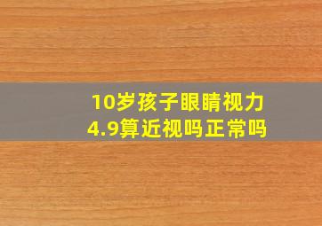 10岁孩子眼睛视力4.9算近视吗正常吗