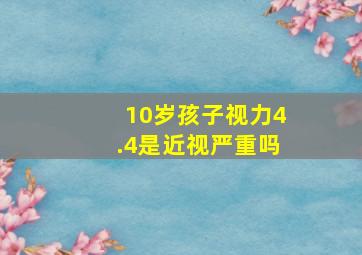 10岁孩子视力4.4是近视严重吗