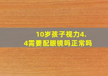 10岁孩子视力4.4需要配眼镜吗正常吗