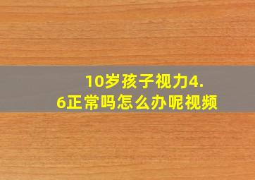 10岁孩子视力4.6正常吗怎么办呢视频