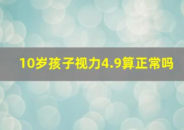 10岁孩子视力4.9算正常吗