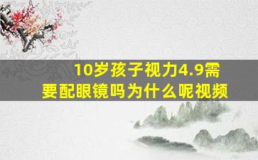 10岁孩子视力4.9需要配眼镜吗为什么呢视频