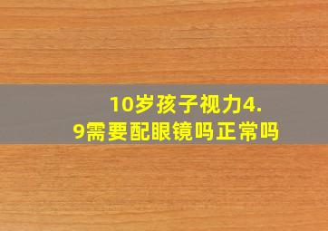 10岁孩子视力4.9需要配眼镜吗正常吗