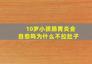 10岁小孩肠胃炎会自愈吗为什么不拉肚子