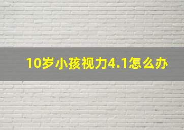 10岁小孩视力4.1怎么办