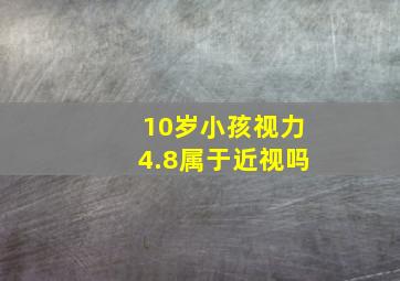 10岁小孩视力4.8属于近视吗