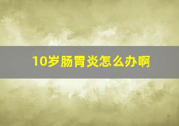 10岁肠胃炎怎么办啊