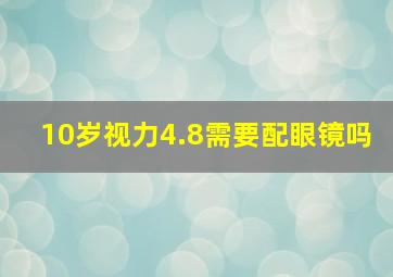 10岁视力4.8需要配眼镜吗