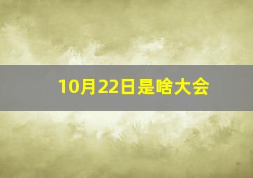 10月22日是啥大会