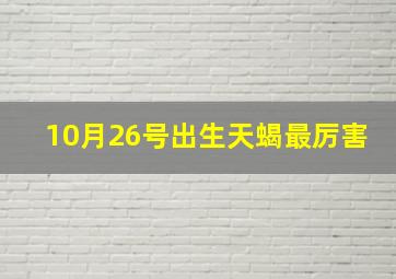 10月26号出生天蝎最厉害