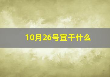 10月26号宜干什么