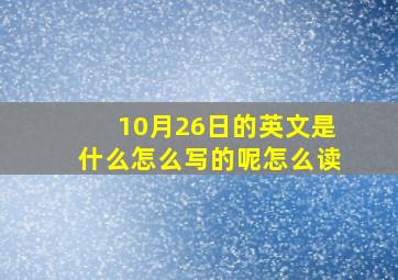 10月26日的英文是什么怎么写的呢怎么读