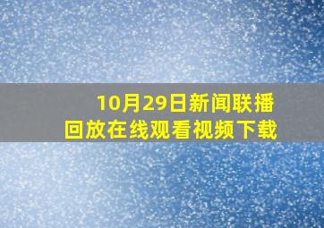 10月29日新闻联播回放在线观看视频下载