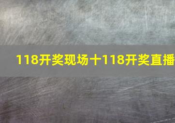 118开奖现场十118开奖直播