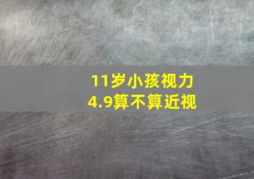 11岁小孩视力4.9算不算近视