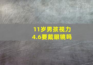 11岁男孩视力4.6要戴眼镜吗