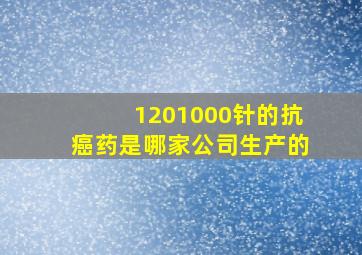 1201000针的抗癌药是哪家公司生产的