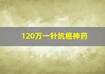 120万一针抗癌神药