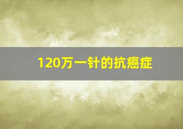 120万一针的抗癌症