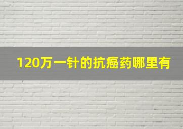 120万一针的抗癌药哪里有