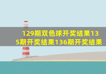 129期双色球开奖结果135期开奖结果136期开奖结果