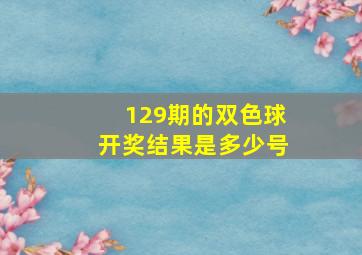 129期的双色球开奖结果是多少号