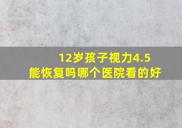 12岁孩子视力4.5能恢复吗哪个医院看的好