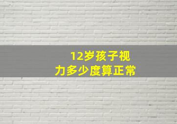 12岁孩子视力多少度算正常