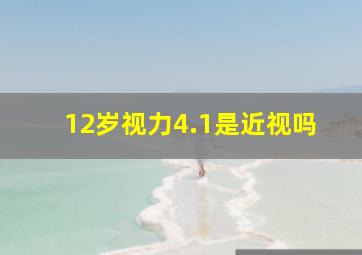 12岁视力4.1是近视吗